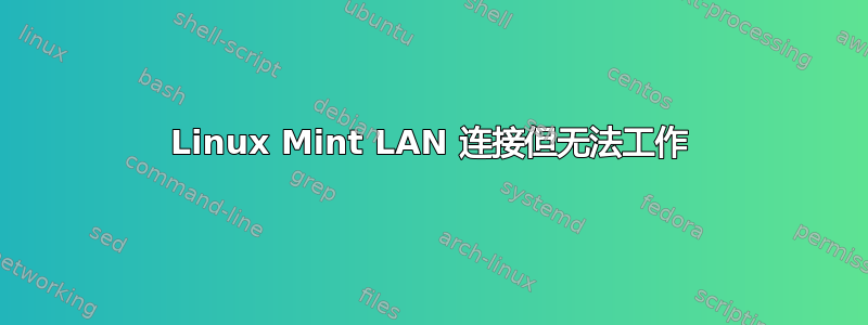 Linux Mint LAN 连接但无法工作