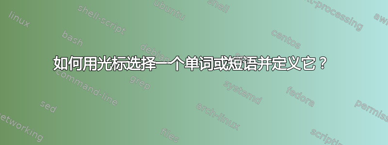 如何用光标选择一个单词或短语并定义它？