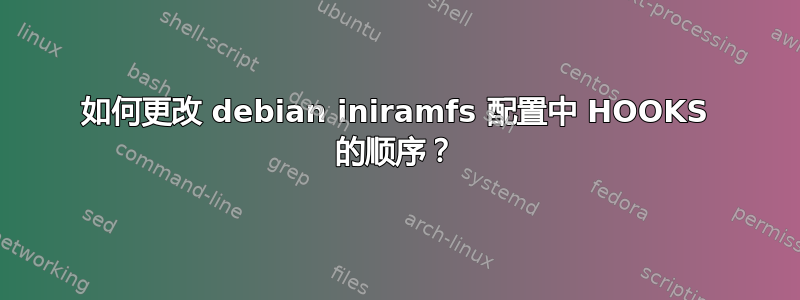 如何更改 debian iniramfs 配置中 HOOKS 的顺序？