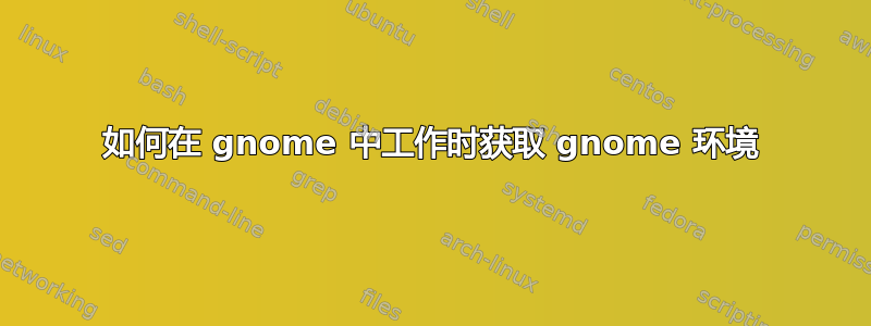 如何在 gnome 中工作时获取 gnome 环境