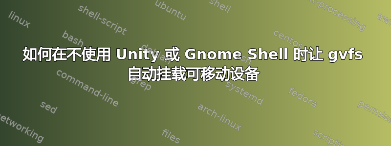 如何在不使用 Unity 或 Gnome Shell 时让 gvfs 自动挂载可移动设备