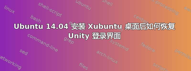 Ubuntu 14.04 安装 Xubuntu 桌面后如何恢复 Unity 登录界面