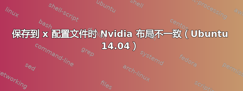 保存到 x 配置文件时 Nvidia 布局不一致（Ubuntu 14.04）