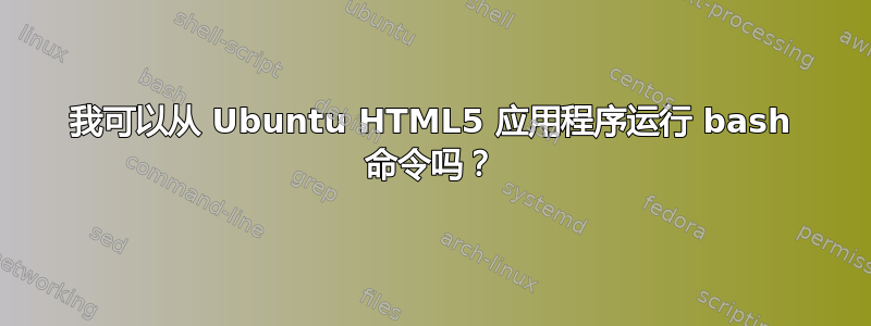 我可以从 Ubuntu HTML5 应用程序运行 bash 命令吗？