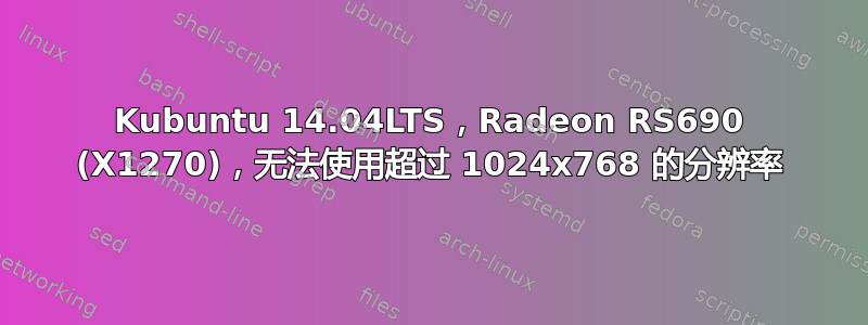 Kubuntu 14.04LTS，Radeon RS690 (X1270)，无法使用超过 1024x768 的分辨率