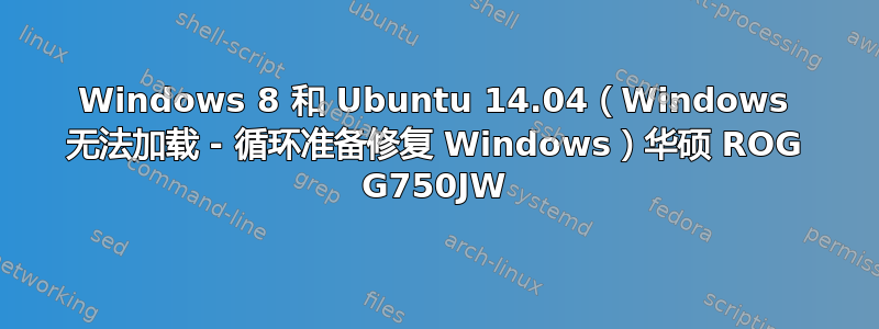 Windows 8 和 Ubuntu 14.04（Windows 无法加载 - 循环准备修复 Windows）华硕 ROG G750JW