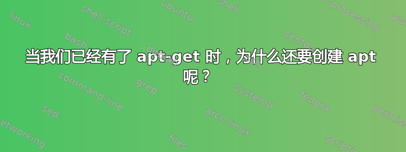 当我们已经有了 apt-get 时，为什么还要创建 apt 呢？ 