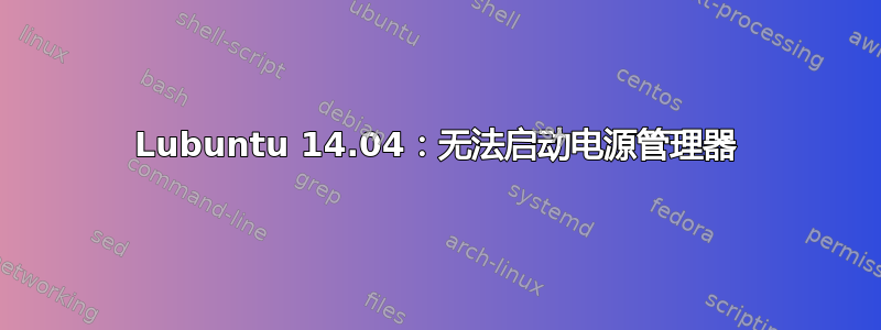 Lubuntu 14.04：无法启动电源管理器