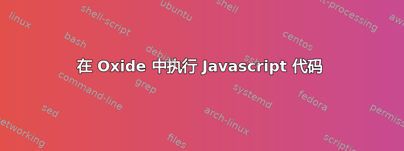 在 Oxide 中执行 Javascript 代码