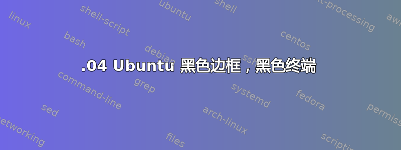 14.04 Ubuntu 黑色边框，黑色终端