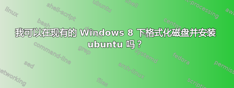 我可以在现有的 Windows 8 下格式化磁盘并安装 ubuntu 吗？