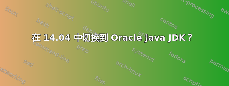 在 14.04 中切换到 Oracle Java JDK？