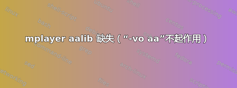 mplayer aalib 缺失（“-vo aa”不起作用）