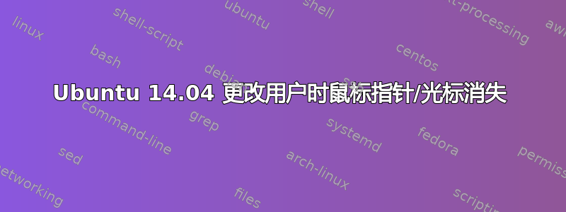 Ubuntu 14.04 更改用户时鼠标指针/光标消失