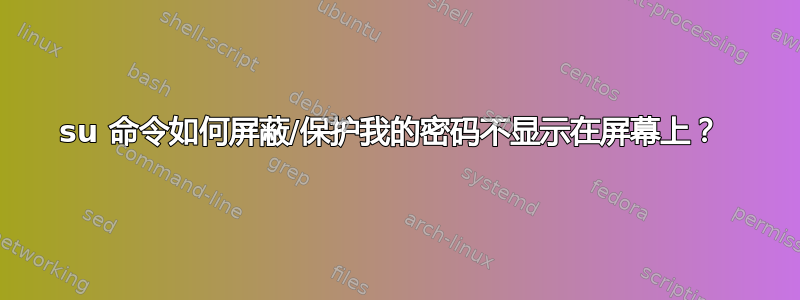 su 命令如何屏蔽/保护我的密码不显示在屏幕上？ 