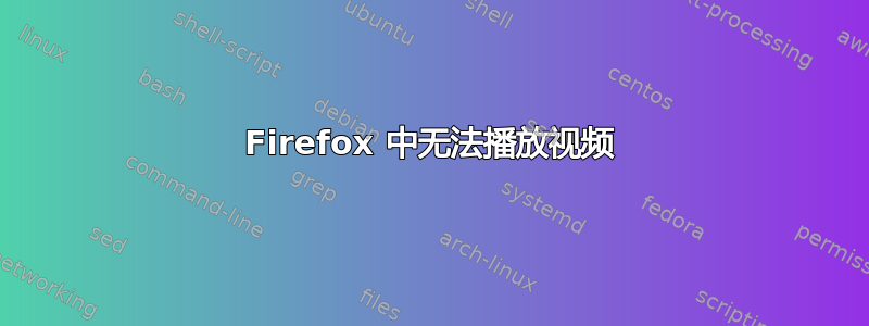 Firefox 中无法播放视频