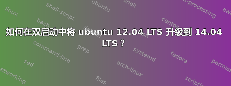 如何在双启动中将 ubuntu 12.04 LTS 升级到 14.04 LTS？