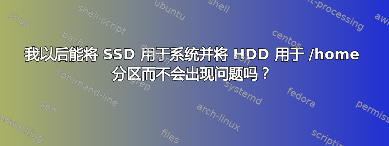 我以后能将 SSD 用于系统并将 HDD 用于 /home 分区而不会出现问题吗？