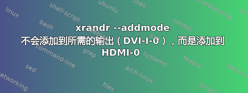 xrandr --addmode 不会添加到所需的输出（DVI-I-0），而是添加到 HDMI-0 