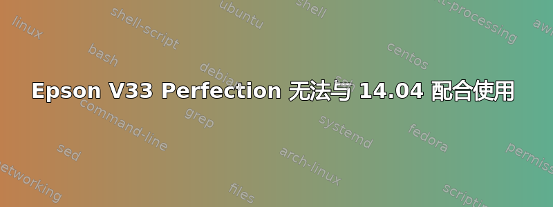 Epson V33 Perfection 无法与 14.04 配合使用