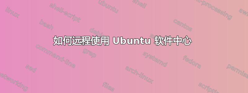 如何远程使用 Ubuntu 软件中心