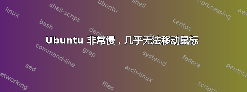 Ubuntu 非常慢，几乎无法移动鼠标