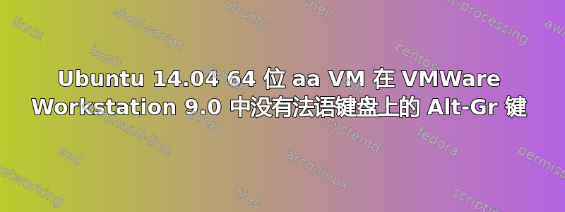 Ubuntu 14.04 64 位 aa VM 在 VMWare Workstation 9.0 中没有法语键盘上的 Alt-Gr 键