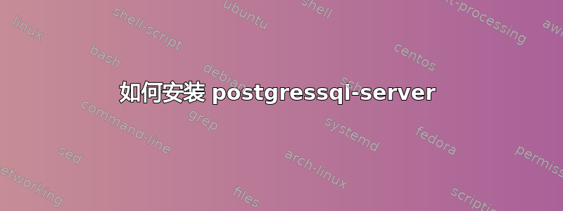 如何安装 postgressql-server