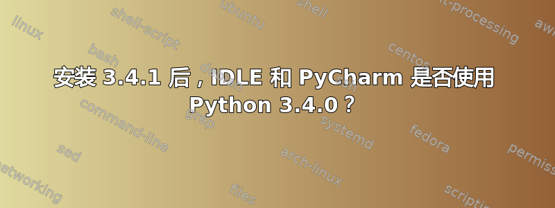 安装 3.4.1 后，IDLE 和 PyCharm 是否使用 Python 3.4.0？