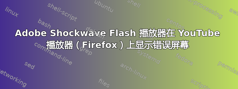 Adobe Shockwave Flash 播放器在 YouTube 播放器（Firefox）上显示错误屏幕