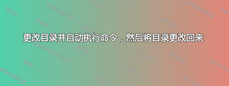 更改目录并自动执行命令，然后将目录更改回来