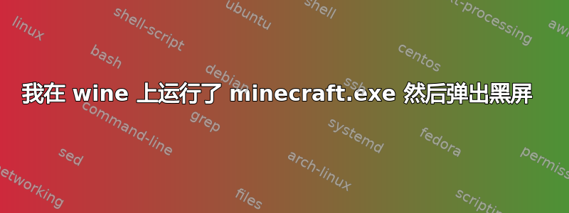 我在 wine 上运行了 minecraft.exe 然后弹出黑屏 