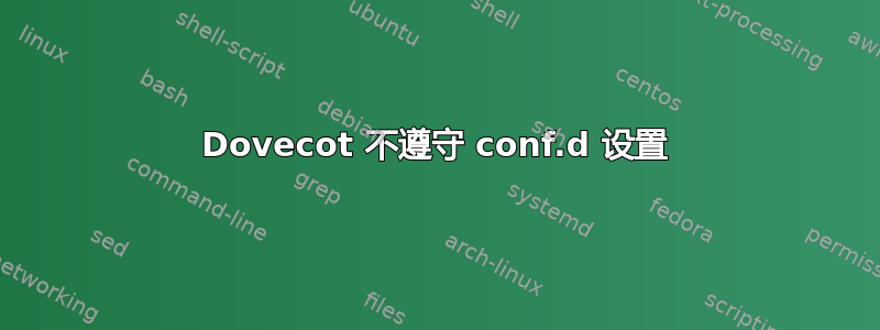 Dovecot 不遵守 conf.d 设置