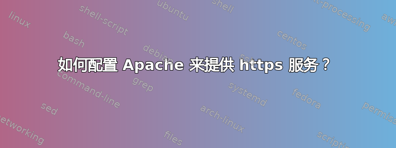 如何配置 Apache 来提供 https 服务？