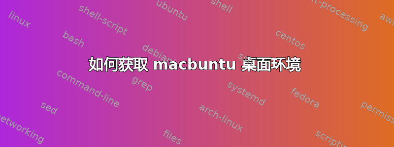 如何获取 macbuntu 桌面环境