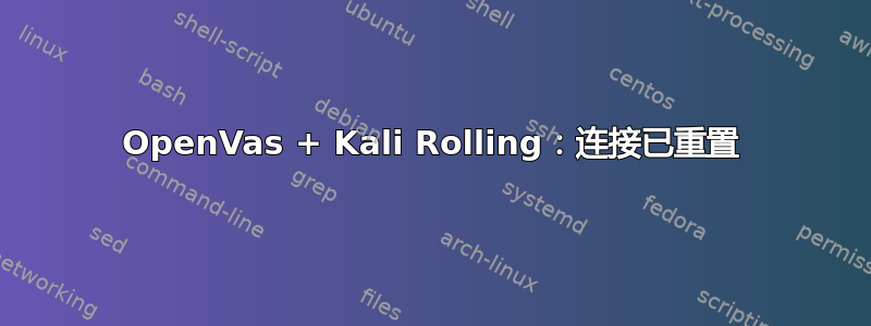 OpenVas + Kali Rolling：连接已重置