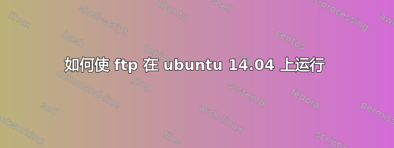 如何使 ftp 在 ubuntu 14.04 上运行