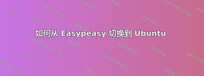 如何从 Easypeasy 切换到 Ubuntu