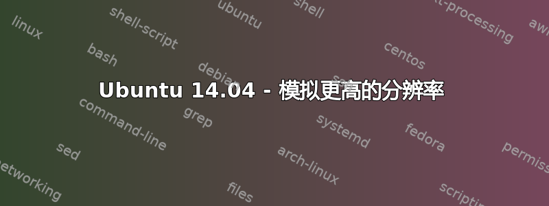 Ubuntu 14.04 - 模拟更高的分辨率