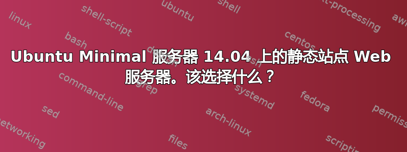 Ubuntu Minimal 服务器 14.04 上的静态站点 Web 服务器。该选择什么？