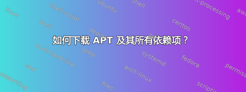 如何下载 APT 及其所有依赖项？