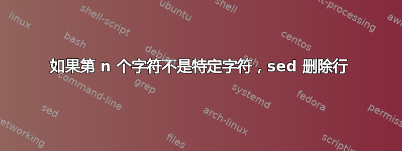 如果第 n 个字符不是特定字符，sed 删除行