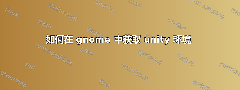 如何在 gnome 中获取 unity 环境