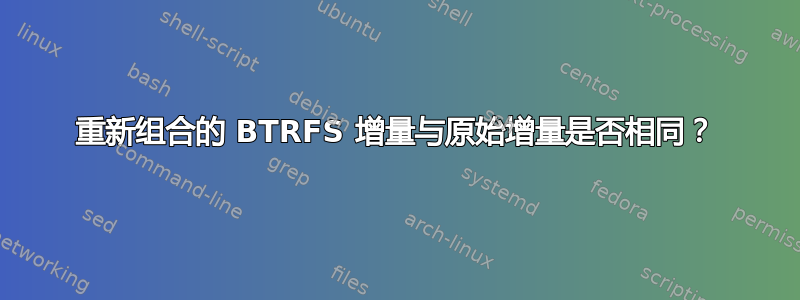 重新组合的 BTRFS 增量与原始增量是否相同？