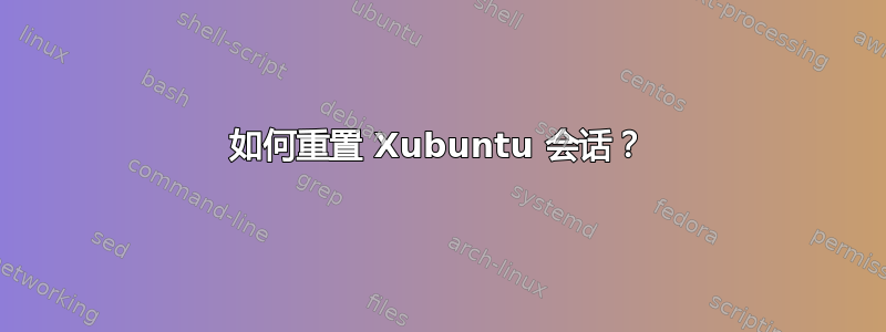 如何重置 Xubuntu 会话？