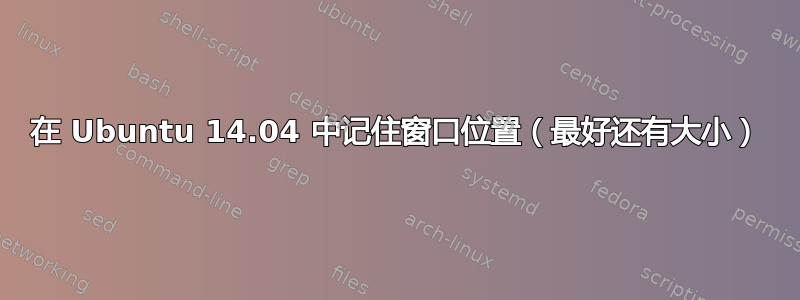 在 Ubuntu 14.04 中记住窗口位置（最好还有大小）