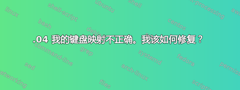 14.04 我的键盘映射不正确。我该如何修复？