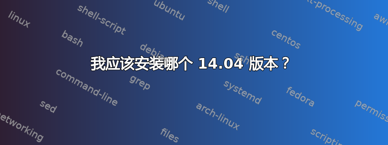 我应该安装哪个 14.04 版本？