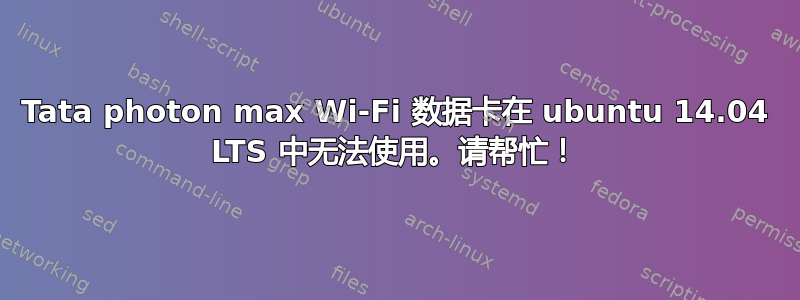 Tata photon max Wi-Fi 数据卡在 ubuntu 14.04 LTS 中无法使用。请帮忙！