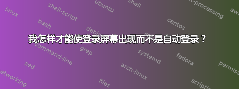 我怎样才能使登录屏幕出现而不是自动登录？